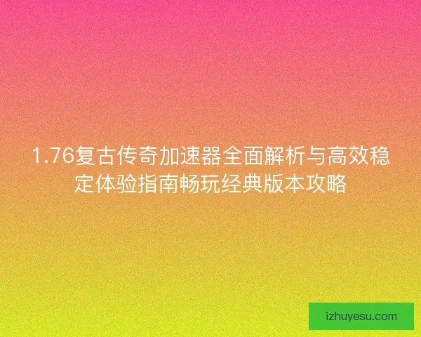 1.76复古传奇加速器全面解析与高效稳定体验指南畅玩经典版本攻略 1.76复古传奇加速器全面解析与高效稳定体验指南畅玩经典版本攻略