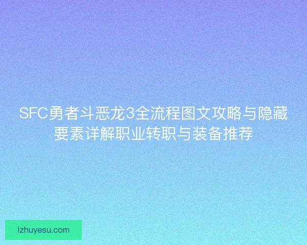 SFC勇者斗恶龙3全流程图文攻略与隐藏要素详解职业转职与装备推荐