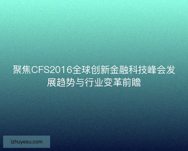 聚焦CFS2016全球创新金融科技峰会发展趋势与行业变革前瞻