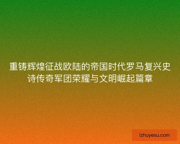 重铸辉煌征战欧陆的帝国时代罗马复兴史诗传奇军团荣耀与文明崛起篇章