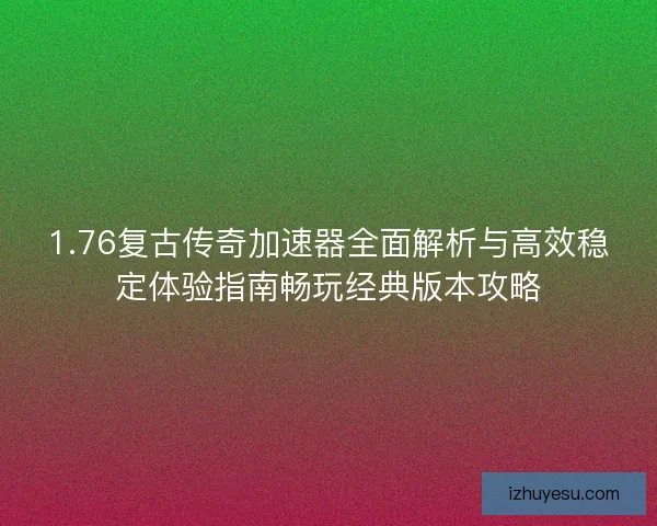 1.76复古传奇加速器全面解析与高效稳定体验指南畅玩经典版本攻略