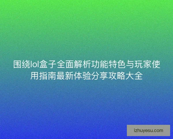 围绕lol盒子全面解析功能特色与玩家使用指南最新体验分享攻略大全