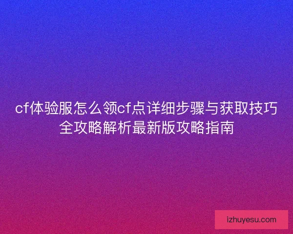 cf体验服怎么领cf点详细步骤与获取技巧全攻略解析最新版攻略指南